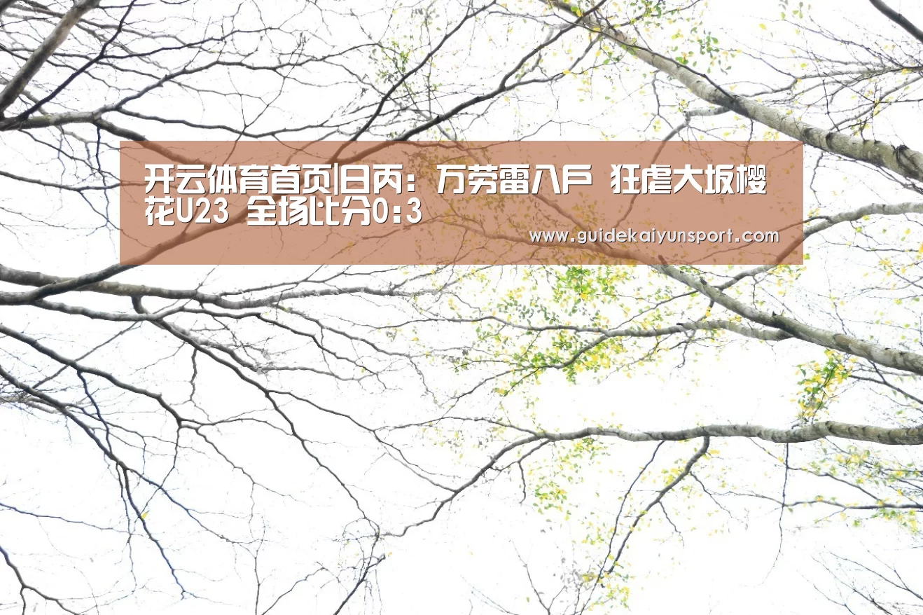 开云体育首页|日丙: 万劳雷八户 狂虐大坂樱花U23 全场比分0:3(图2) KAIYUN入口