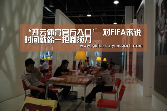 ‘开云体育官方入口’
对FIFA来说 时间就像一把剃须刀(图2) KAIYUN入口