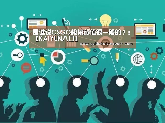 是谁说CSGO枪械颜值很一般的?!【KAIYUN入口】(图1) 开云体育