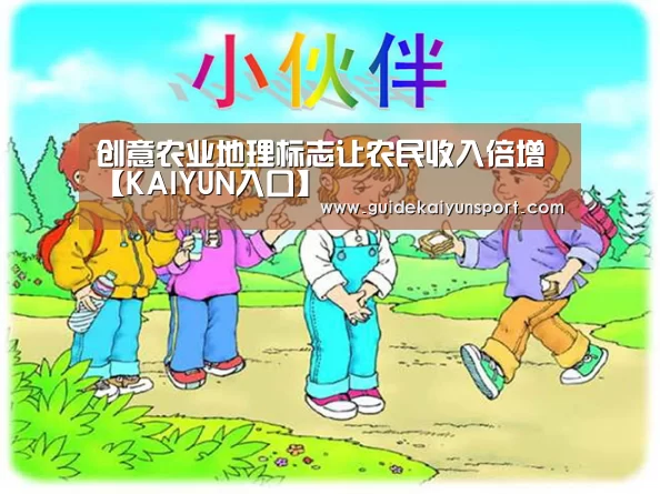 创意农业地理标志让农民收入倍增【KAIYUN入口】(图2) 开云体育官方入口