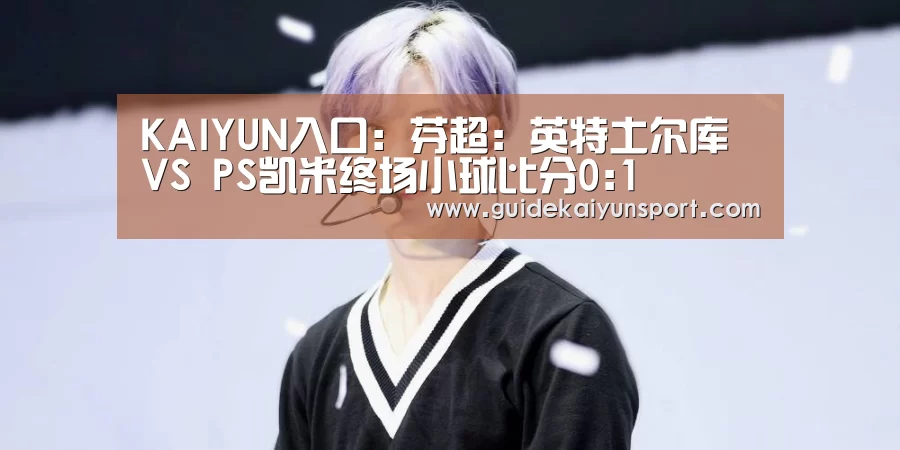 KAIYUN入口:芬超: 英特土尔库 VS PS凯米终场小球比分0:1(图1) 开云体育
