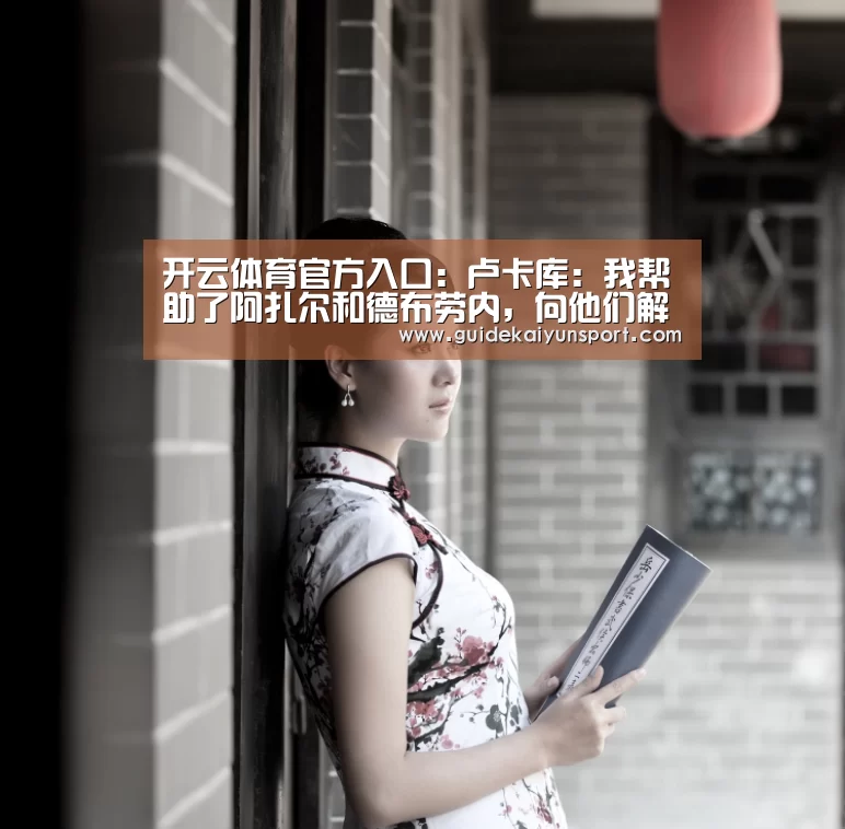 开云体育官方入口:卢卡库:我帮助了阿扎尔和德布劳内,向他们解释了怎样踢(图3) 开云体育
